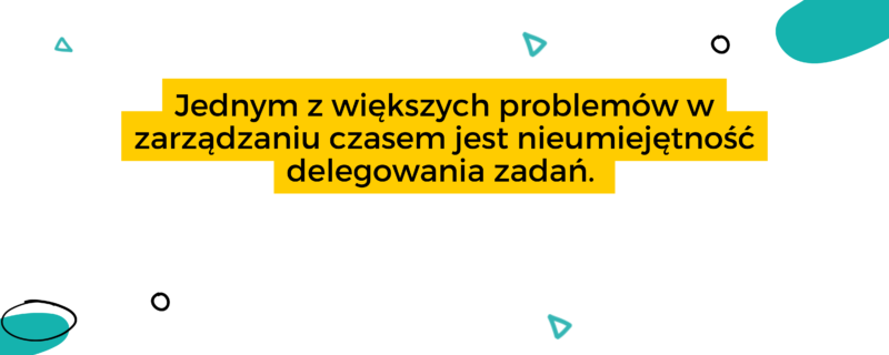 Jednym z większych problemów w zarządzaniu czasem jest nieumiejętność delegowania zadań. 