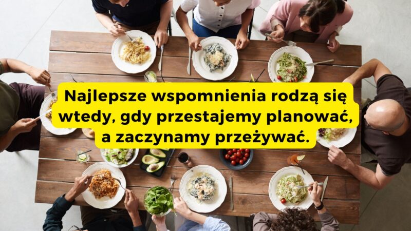 Najlepsze wspomnienia rodzą się wtedy, gdy przestajemy planować, a zaczynamy przeżywać. 