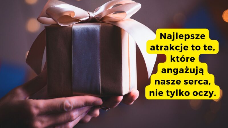 Najlepsze atrakcje to te, które angażują nasze serca, nie tylko oczy. 